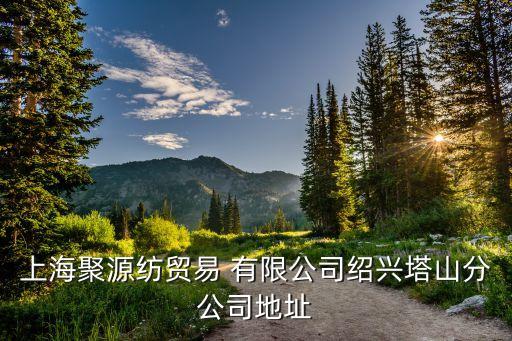 上海聚源紡貿易 有限公司紹興塔山分公司地址