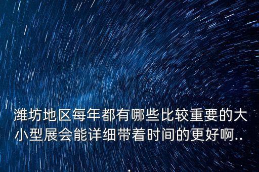  濰坊地區(qū)每年都有哪些比較重要的大小型展會能詳細帶著時間的更好啊...