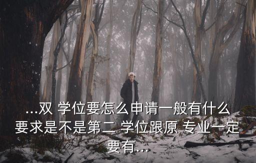 ...雙 學(xué)位要怎么申請(qǐng)一般有什么要求是不是第二 學(xué)位跟原 專(zhuān)業(yè)一定要有...
