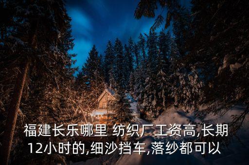  福建長(zhǎng)樂(lè)哪里 紡織廠工資高,長(zhǎng)期12小時(shí)的,細(xì)沙擋車,落紗都可以