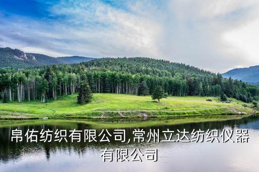 常州帛佑紡織有限公司,常州立達(dá)紡織儀器有限公司