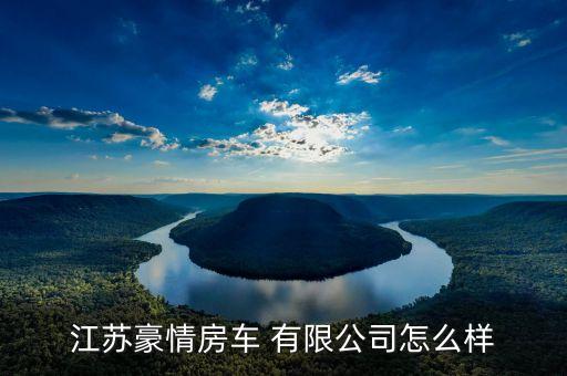 江蘇豪情房車 有限公司怎么樣