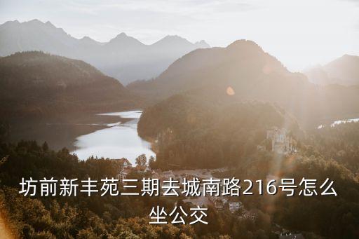 坊前新豐苑三期去城南路216號怎么坐公交