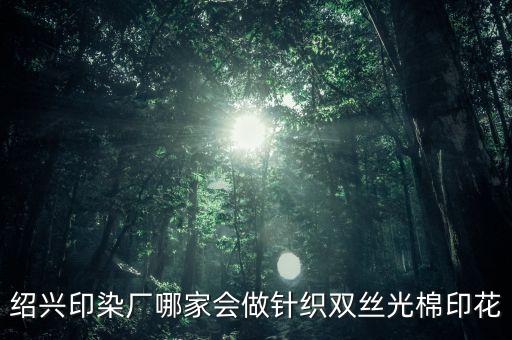 紹興印染廠哪家會做針織雙絲光棉印花