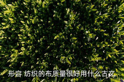 形容 紡織的布質(zhì)量很好用什么古文