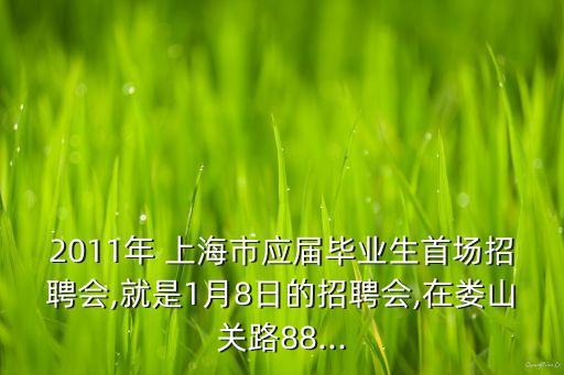 2011年 上海市應(yīng)屆畢業(yè)生首場招聘會,就是1月8日的招聘會,在婁山關(guān)路88...