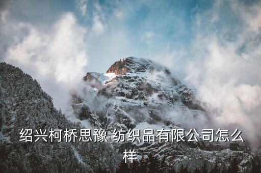  紹興柯橋思豫 紡織品有限公司怎么樣