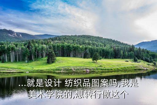 ...就是設(shè)計(jì) 紡織品圖案嗎,我是美術(shù)學(xué)院的,想轉(zhuǎn)行做這個(gè)
