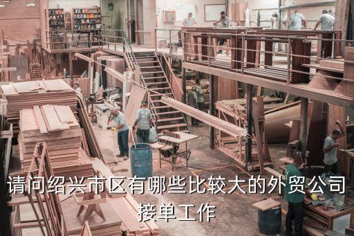 請問紹興市區(qū)有哪些比較大的外貿(mào)公司接單工作