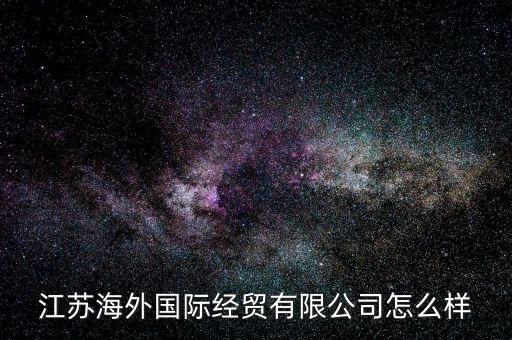 江蘇海外國(guó)際經(jīng)貿(mào)有限公司怎么樣