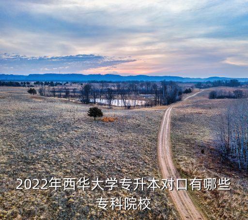 2022年西華大學(xué)專升本對口有哪些?？圃盒? class=