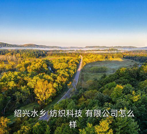  紹興水鄉(xiāng) 紡織科技 有限公司怎么樣