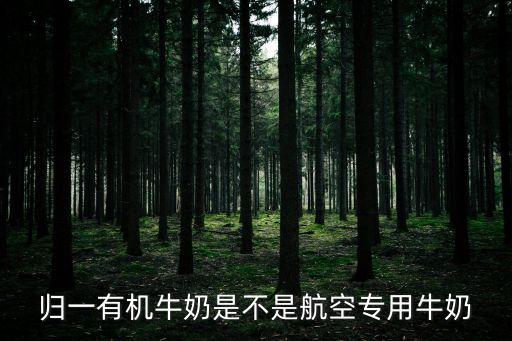 歸一有機(jī)牛奶是不是航空專用牛奶