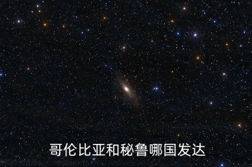  哥倫比亞和秘魯哪國(guó)發(fā)達(dá)