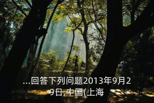 ...回答下列問題2013年9月29日,中國(上海