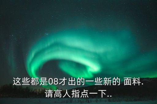 這些都是08才出的一些新的 面料.請(qǐng)高人指點(diǎn)一下..