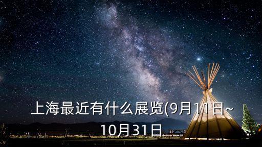  上海最近有什么展覽(9月11日~10月31日