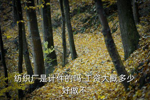  紡織廠是計件的嗎 工資大概多少,好做不