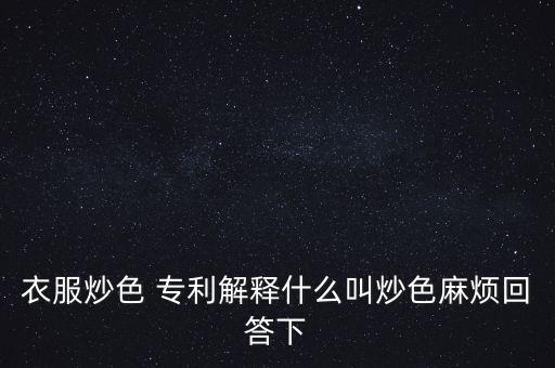 衣服炒色 專利解釋什么叫炒色麻煩回答下