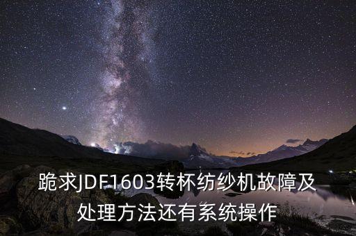 跪求JDF1603轉(zhuǎn)杯紡紗機(jī)故障及處理方法還有系統(tǒng)操作