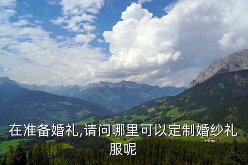 在準備婚禮,請問哪里可以定制婚紗禮服呢