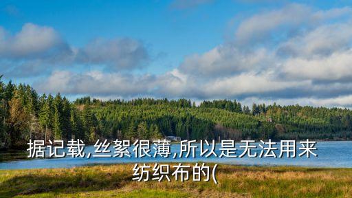 據(jù)記載,絲絮很薄,所以是無法用來 紡織布的(