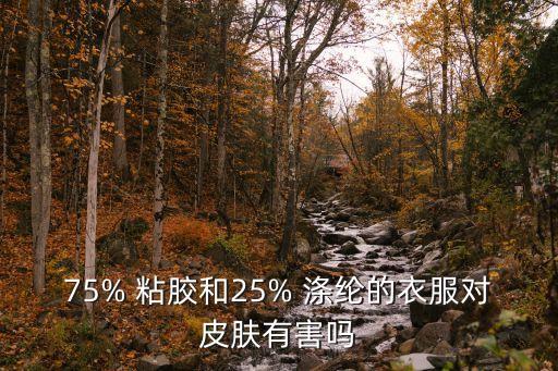 75% 粘膠和25% 滌綸的衣服對(duì)皮膚有害嗎