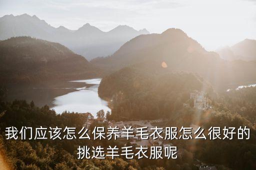 我們應(yīng)該怎么保養(yǎng)羊毛衣服怎么很好的挑選羊毛衣服呢
