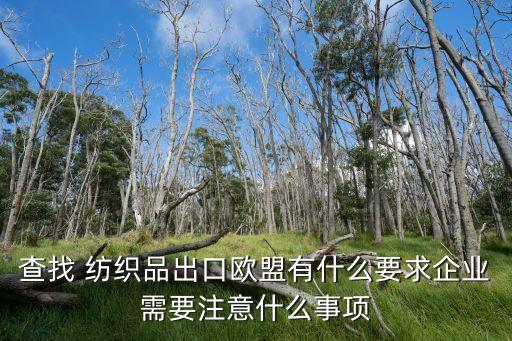 查找 紡織品出口歐盟有什么要求企業(yè)需要注意什么事項(xiàng)