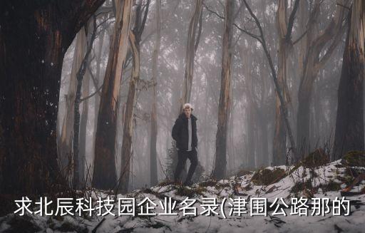 求北辰科技園企業(yè)名錄(津圍公路那的