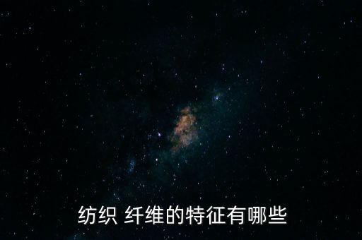  紡織 纖維的特征有哪些