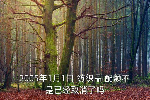 2005年1月1日 紡織品 配額不是已經(jīng)取消了嗎