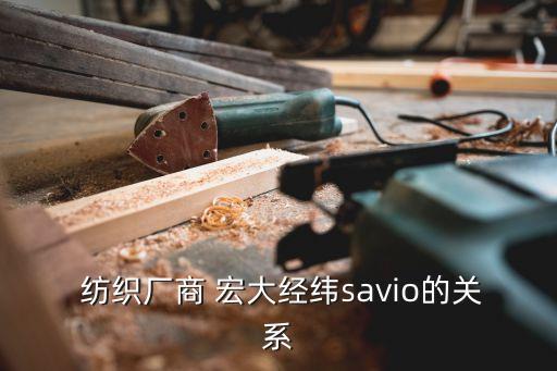  紡織廠商 宏大經(jīng)緯savio的關(guān)系