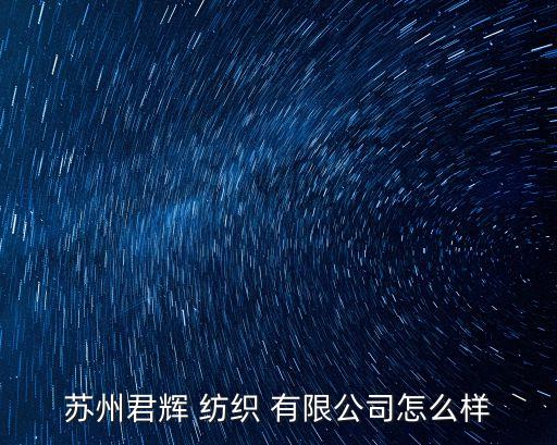 蘇州君輝 紡織 有限公司怎么樣