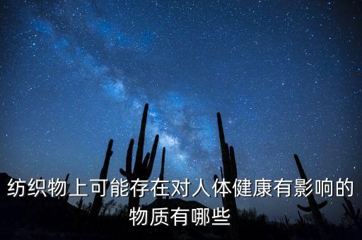 紡織物上可能存在對人體健康有影響的物質(zhì)有哪些