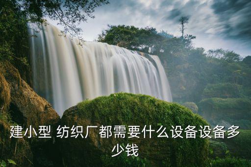 建小型 紡織廠都需要什么設(shè)備設(shè)備多少錢(qián)