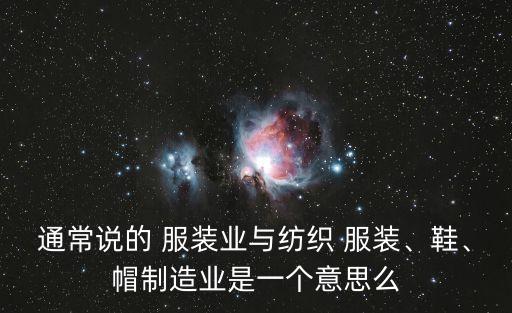 通常說的 服裝業(yè)與紡織 服裝、鞋、帽制造業(yè)是一個意思么