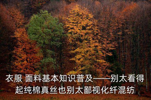 衣服 面料基本知識(shí)普及——?jiǎng)e太看得起純棉真絲也別太鄙視化纖混紡