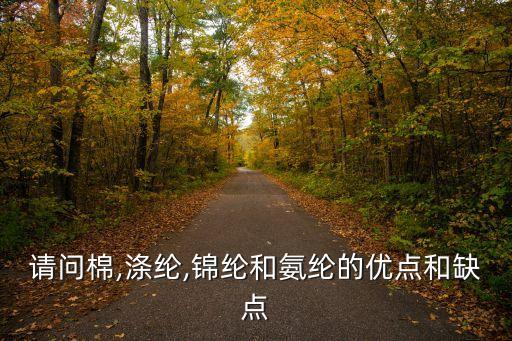 請(qǐng)問棉,滌綸,錦綸和氨綸的優(yōu)點(diǎn)和缺點(diǎn)