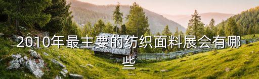 2010年最主要的紡織面料展會有哪些