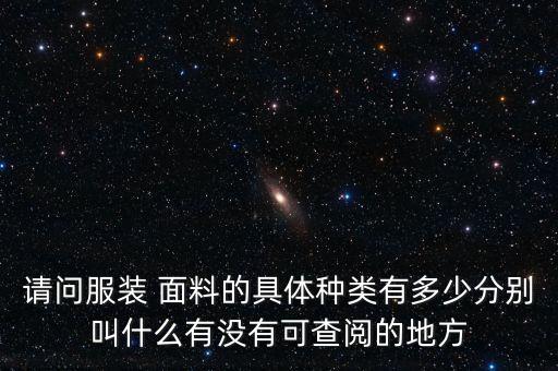 請問服裝 面料的具體種類有多少分別叫什么有沒有可查閱的地方