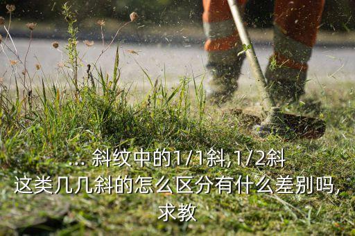 ... 斜紋中的1/1斜,1/2斜這類幾幾斜的怎么區(qū)分有什么差別嗎,求教
