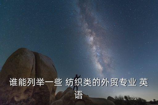 誰能列舉一些 紡織類的外貿(mào)專業(yè) 英語