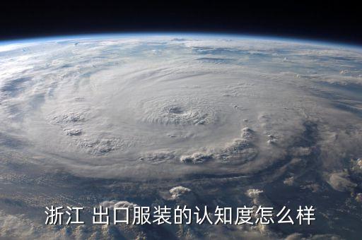 浙江 出口服裝的認(rèn)知度怎么樣