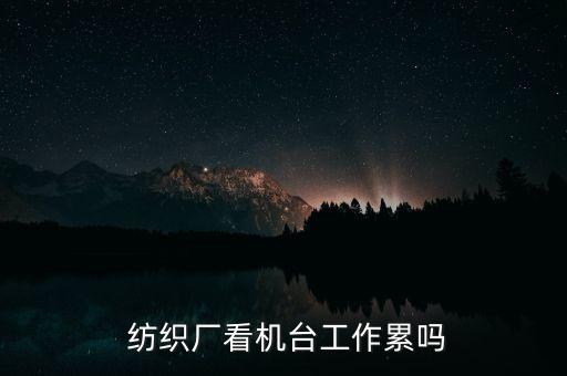  紡織廠看機(jī)臺工作累嗎