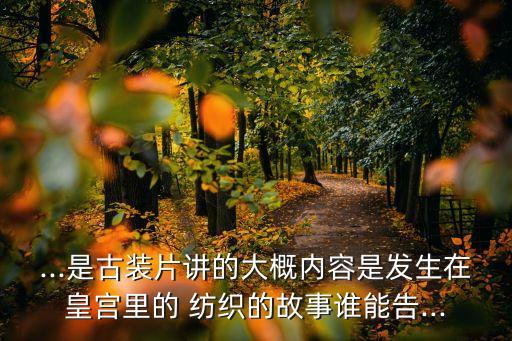 ...是古裝片講的大概內(nèi)容是發(fā)生在皇宮里的 紡織的故事誰能告...
