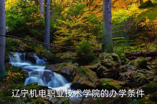 遼寧機(jī)電職業(yè)技術(shù)學(xué)院的辦學(xué)條件