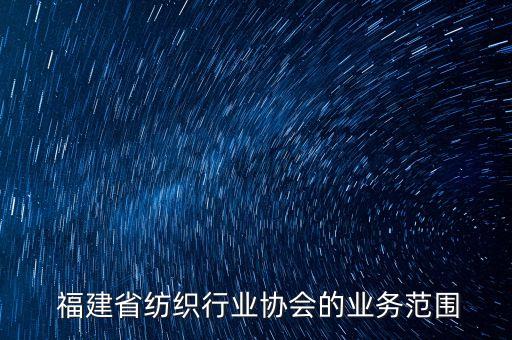  福建省紡織行業(yè)協(xié)會的業(yè)務(wù)范圍