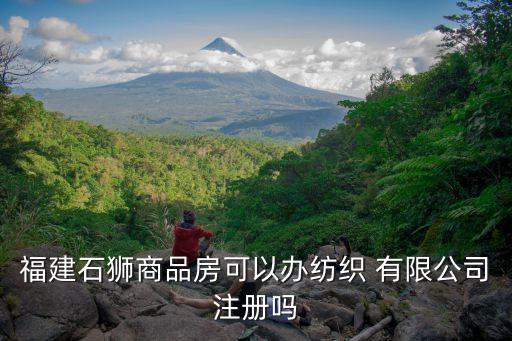 福建石獅商品房可以辦紡織 有限公司注冊嗎