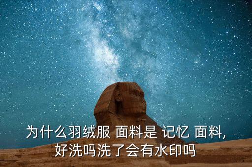 為什么羽絨服 面料是 記憶 面料,好洗嗎洗了會(huì)有水印嗎
